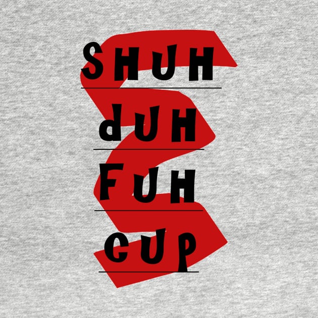 Shuh Duh Fuh Cup by ProfessorJayTee